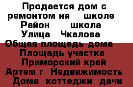 Продается дом с ремонтом на 19 школе › Район ­ 19 школа › Улица ­ Чкалова › Общая площадь дома ­ 63 › Площадь участка ­ 6 - Приморский край, Артем г. Недвижимость » Дома, коттеджи, дачи продажа   